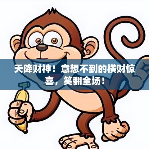 天降財(cái)神！意想不到的橫財(cái)驚喜，笑翻全場(chǎng)！