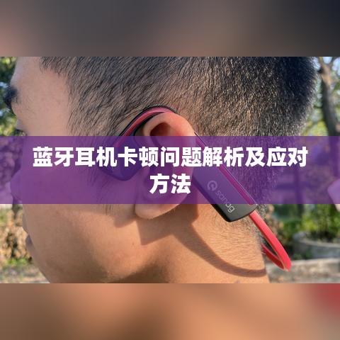 藍(lán)牙耳機(jī)卡頓問題解析及應(yīng)對方法