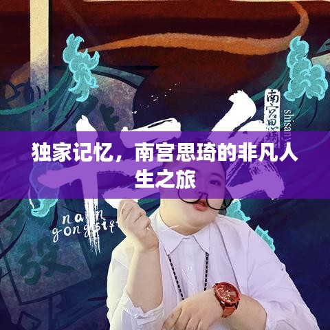 獨(dú)家記憶，南宮思琦的非凡人生之旅