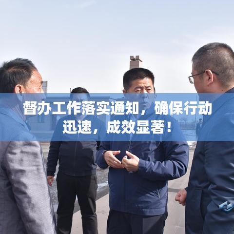 督辦工作落實通知，確保行動迅速，成效顯著！