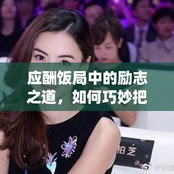 應(yīng)酬飯局中的勵志之道，如何巧妙把握機(jī)遇與挑戰(zhàn)