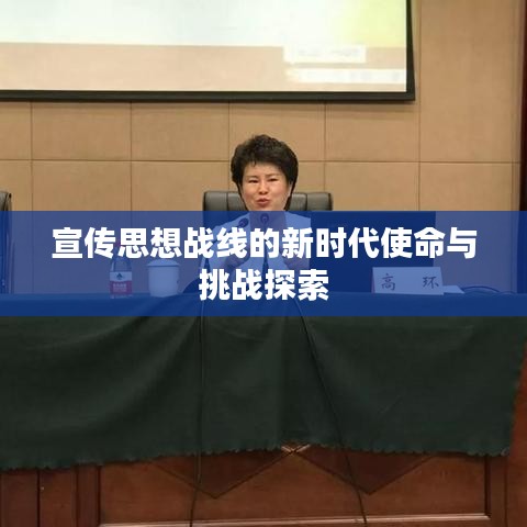 宣傳思想戰(zhàn)線的新時代使命與挑戰(zhàn)探索