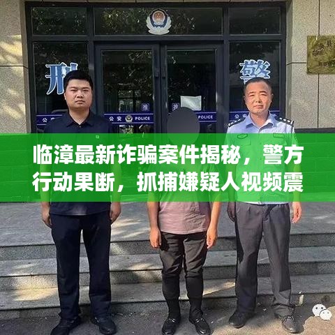 臨漳最新詐騙案件揭秘，警方行動(dòng)果斷，抓捕嫌疑人視頻震撼曝光