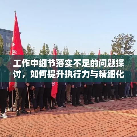 工作中細(xì)節(jié)落實(shí)不足的問(wèn)題探討，如何提升執(zhí)行力與精細(xì)化管理水平？