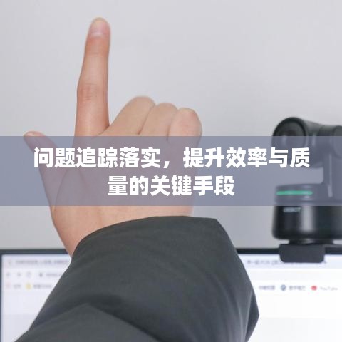 問(wèn)題追蹤落實(shí)，提升效率與質(zhì)量的關(guān)鍵手段