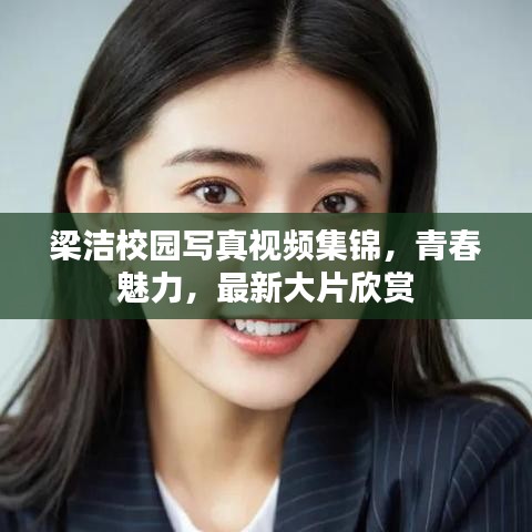 梁潔校園寫真視頻集錦，青春魅力，最新大片欣賞