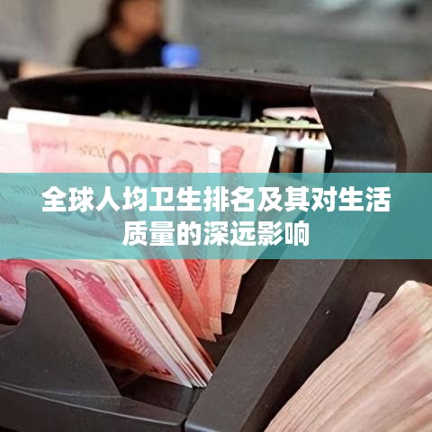 全球人均衛(wèi)生排名及其對(duì)生活質(zhì)量的深遠(yuǎn)影響