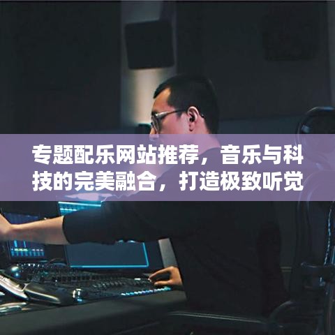 專(zhuān)題配樂(lè)網(wǎng)站推薦，音樂(lè)與科技的完美融合，打造極致聽(tīng)覺(jué)盛宴！