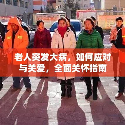 老人突發(fā)大病，如何應(yīng)對(duì)與關(guān)愛(ài)，全面關(guān)懷指南