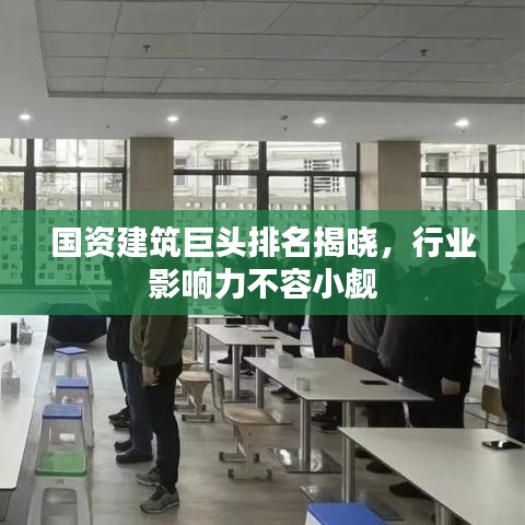 國資建筑巨頭排名揭曉，行業(yè)影響力不容小覷