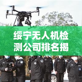 綏寧無(wú)人機(jī)檢測(cè)公司排名揭曉，專業(yè)實(shí)力上榜企業(yè)！