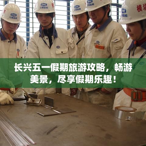 長(zhǎng)興五一假期旅游攻略，暢游美景，盡享假期樂(lè)趣！