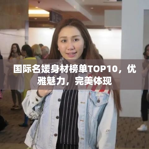 國(guó)際名媛身材榜單TOP10，優(yōu)雅魅力，完美體現(xiàn)