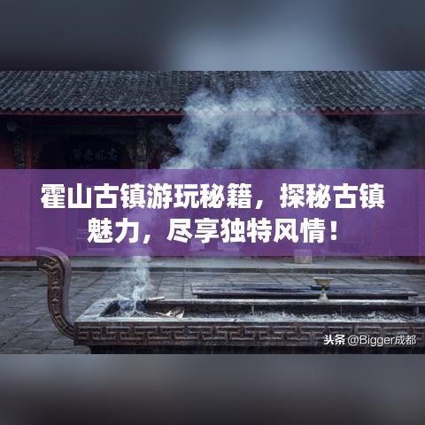霍山古鎮(zhèn)游玩秘籍，探秘古鎮(zhèn)魅力，盡享獨(dú)特風(fēng)情！