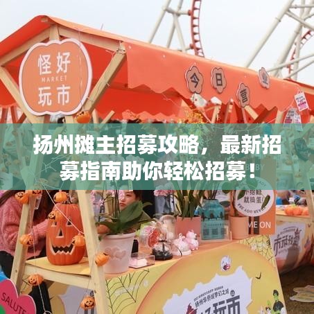 揚州攤主招募攻略，最新招募指南助你輕松招募！