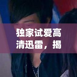 獨家試愛高清迅雷，揭秘愛情的獨家記憶之旅