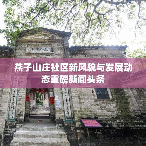 燕子山莊社區(qū)新風(fēng)貌與發(fā)展動態(tài)重磅新聞頭條