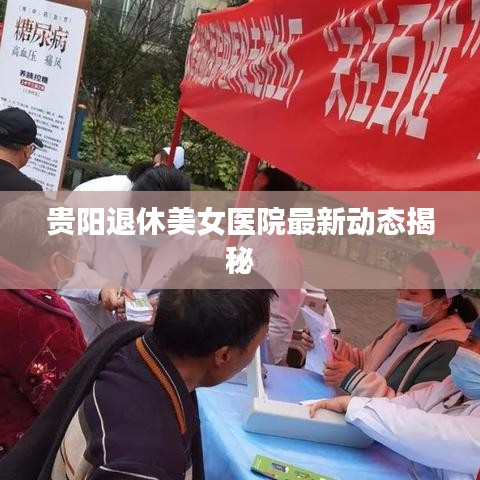 貴陽(yáng)退休美女醫(yī)院最新動(dòng)態(tài)揭秘