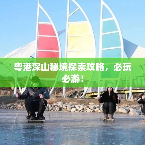 粵港深山秘境探索攻略，必玩必游！