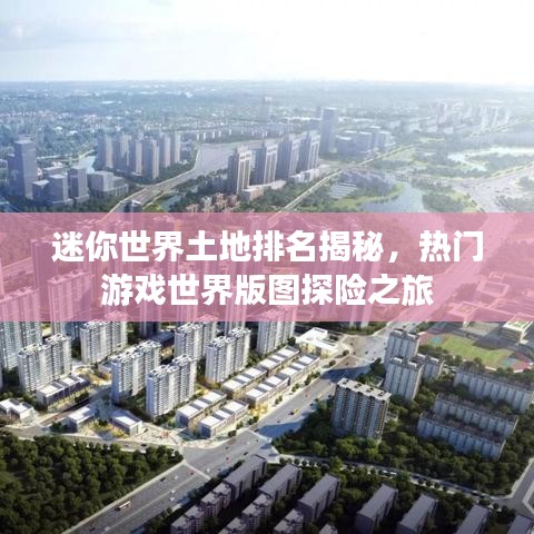迷你世界土地排名揭秘，熱門游戲世界版圖探險(xiǎn)之旅
