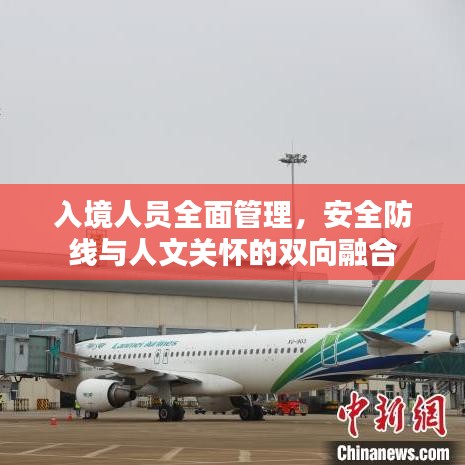 入境人員全面管理，安全防線(xiàn)與人文關(guān)懷的雙向融合