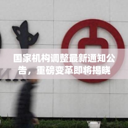 國家機構(gòu)調(diào)整最新通知公告，重磅變革即將揭曉！