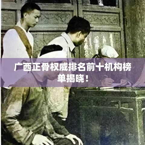 廣西正骨權(quán)威排名前十機(jī)構(gòu)榜單揭曉！