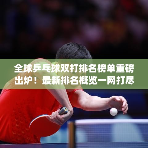 全球乒乓球雙打排名榜單重磅出爐！最新排名概覽一網(wǎng)打盡