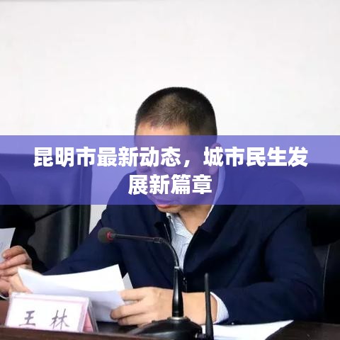昆明市最新動(dòng)態(tài)，城市民生發(fā)展新篇章
