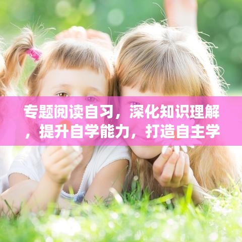 專題閱讀自習(xí)，深化知識理解，提升自學(xué)能力，打造自主學(xué)習(xí)新境界