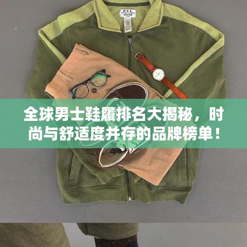 全球男士鞋履排名大揭秘，時尚與舒適度并存的品牌榜單！