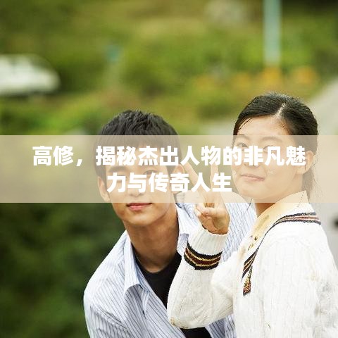 高修，揭秘杰出人物的非凡魅力與傳奇人生
