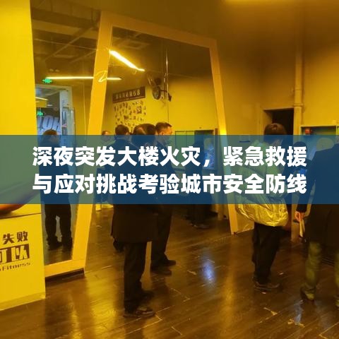 深夜突發(fā)大樓火災(zāi)，緊急救援與應(yīng)對挑戰(zhàn)考驗(yàn)城市安全防線