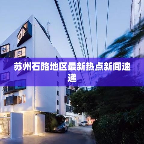 蘇州石路地區(qū)最新熱點新聞速遞
