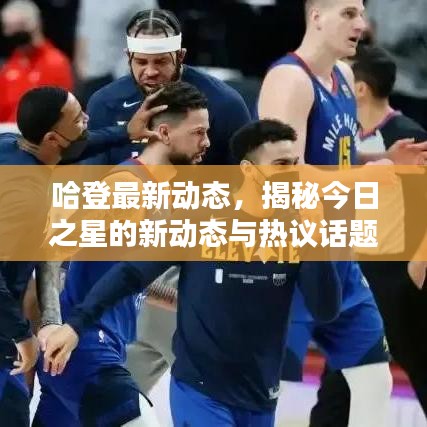哈登最新動(dòng)態(tài)，揭秘今日之星的新動(dòng)態(tài)與熱議話題