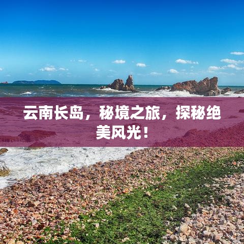 云南長(zhǎng)島，秘境之旅，探秘絕美風(fēng)光！