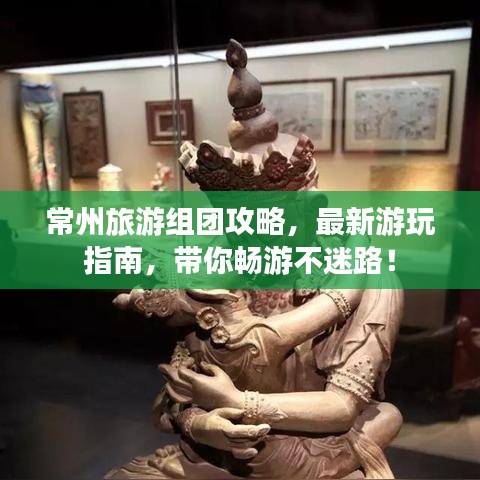 常州旅游組團(tuán)攻略，最新游玩指南，帶你暢游不迷路！