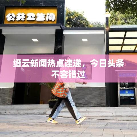 縉云新聞熱點(diǎn)速遞，今日頭條不容錯(cuò)過
