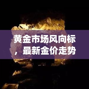 黃金市場風(fēng)向標，最新金價走勢分析（今日更新）