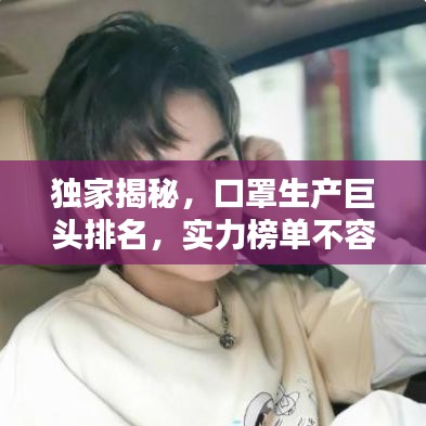 獨(dú)家揭秘，口罩生產(chǎn)巨頭排名，實(shí)力榜單不容小覷！