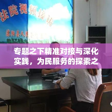 專題之下精準(zhǔn)對(duì)接與深化實(shí)踐，為民服務(wù)的探索之旅