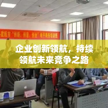 企業(yè)創(chuàng)新領(lǐng)航，持續(xù)領(lǐng)航未來競爭之路