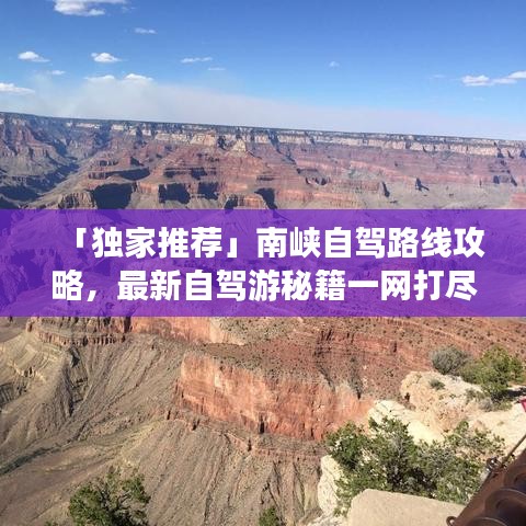 「獨家推薦」南峽自駕路線攻略，最新自駕游秘籍一網(wǎng)打盡！