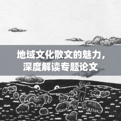 地域文化散文的魅力，深度解讀專題論文