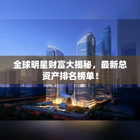 全球明星財(cái)富大揭秘，最新總資產(chǎn)排名榜單！