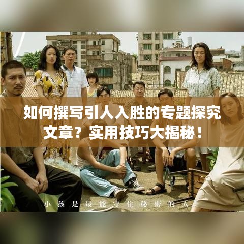如何撰寫引人入勝的專題探究文章？實用技巧大揭秘！