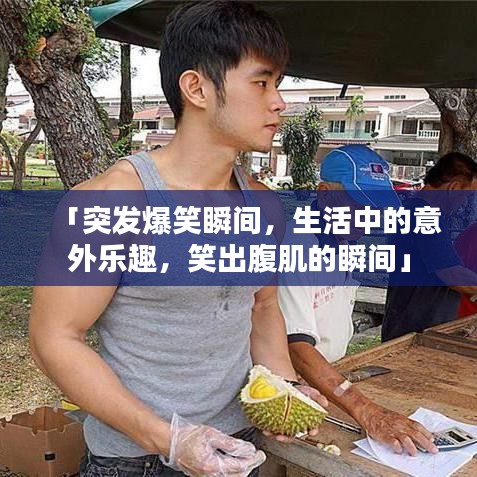 「突發(fā)爆笑瞬間，生活中的意外樂趣，笑出腹肌的瞬間」